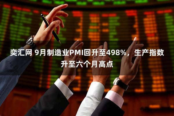 奕汇网 9月制造业PMI回升至498%，生产指数升至六个月高点