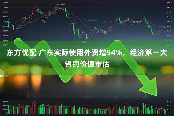 东方优配 广东实际使用外资增94%，经济第一大省的价值重估