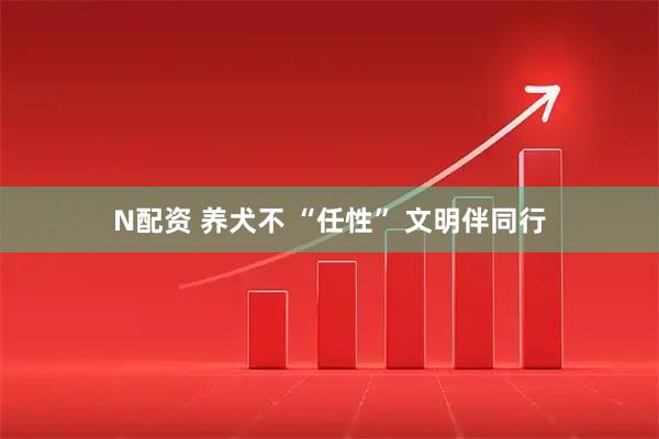 N配资 养犬不 “任性” 文明伴同行