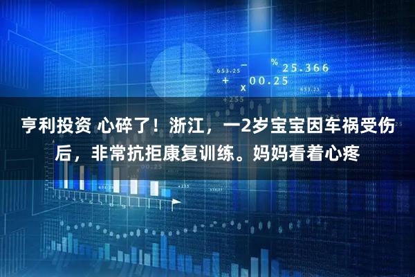 亨利投资 心碎了！浙江，一2岁宝宝因车祸受伤后，非常抗拒康复训练。妈妈看着心疼