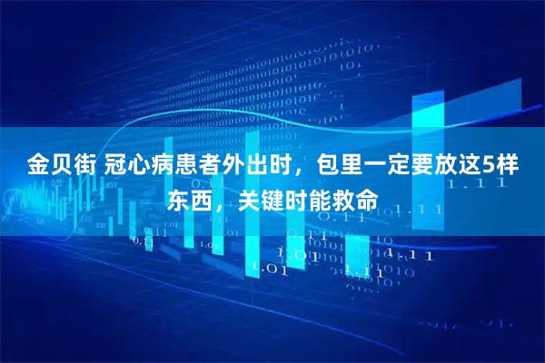 金贝街 冠心病患者外出时，包里一定要放这5样东西，关键时能救命