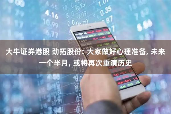 大牛证券港股 劲拓股份: 大家做好心理准备, 未来一个半月, 或将再次重演历史