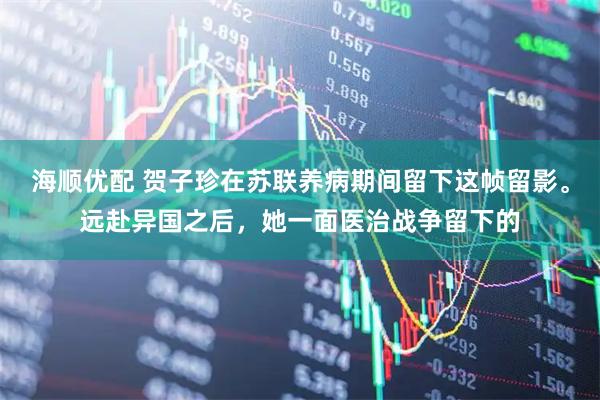 海顺优配 贺子珍在苏联养病期间留下这帧留影。远赴异国之后，她一面医治战争留下的